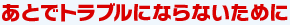 あとでトラブルにならないために