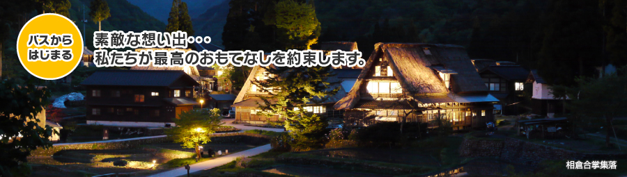 バスからはじまる 素敵な想い出・・・私たちが最高のおもてなしを約束します。相倉合掌集落