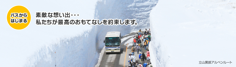 バスからはじまる 素敵な想い出・・・私たちが最高のおもてなしを約束します。立山黒部アルペンルート
